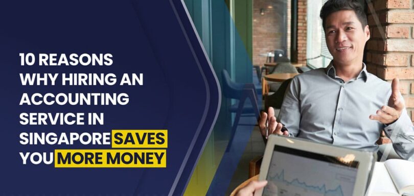 10 Reasons Why Hiring An Accounting Service In Singapore Saves You More Money